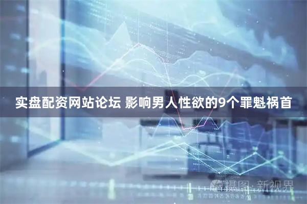 实盘配资网站论坛 影响男人性欲的9个罪魁祸首