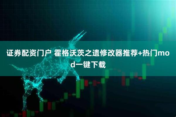 证券配资门户 霍格沃茨之遗修改器推荐+热门mod一键下载