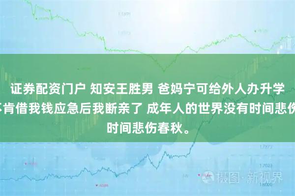 证券配资门户 知安王胜男 爸妈宁可给外人办升学宴也不肯借我钱应急后我断亲了 成年人的世界没有时间悲伤春秋。