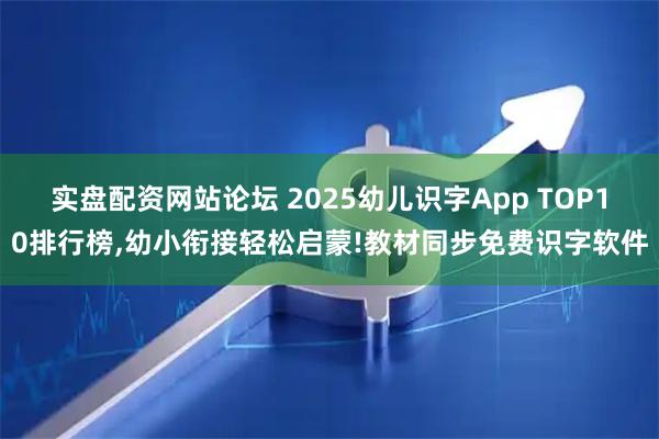 实盘配资网站论坛 2025幼儿识字App TOP10排行榜,幼小衔接轻松启蒙!教材同步免费识字软件
