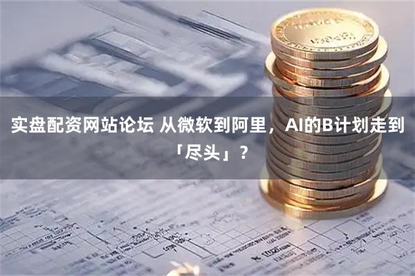 实盘配资网站论坛 从微软到阿里，AI的B计划走到「尽头」？