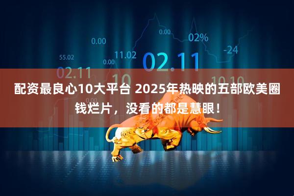 配资最良心10大平台 2025年热映的五部欧美圈钱烂片，没看的都是慧眼！