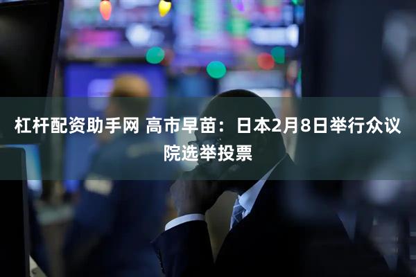杠杆配资助手网 高市早苗：日本2月8日举行众议院选举投票