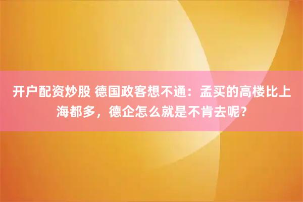 开户配资炒股 德国政客想不通：孟买的高楼比上海都多，德企怎么就是不肯去呢？
