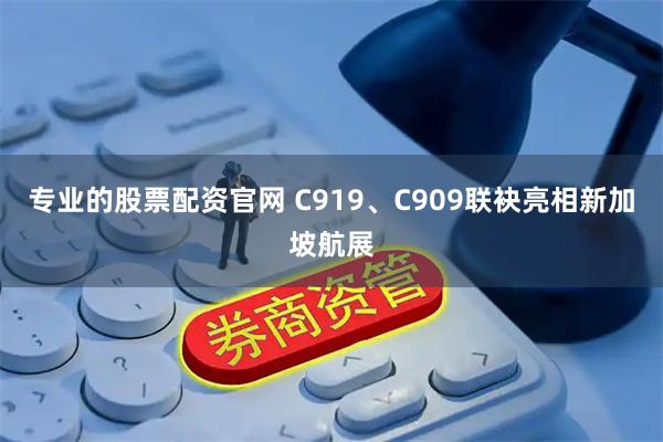 专业的股票配资官网 C919、C909联袂亮相新加坡航展