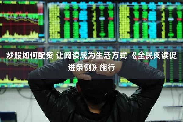 炒股如何配资 让阅读成为生活方式 《全民阅读促进条例》施行
