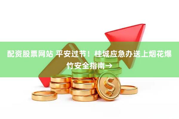 配资股票网站 平安过节！桂城应急办送上烟花爆竹安全指南→