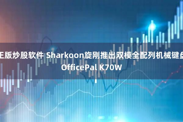 正版炒股软件 Sharkoon旋刚推出双模全配列机械键盘OfficePal K70W