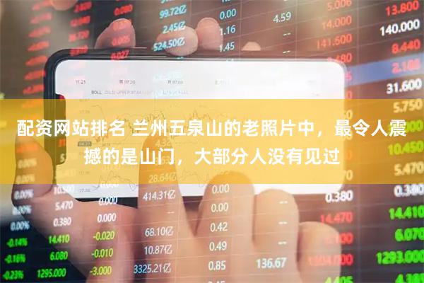 配资网站排名 兰州五泉山的老照片中，最令人震撼的是山门，大部分人没有见过