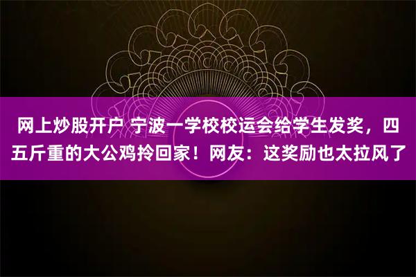 网上炒股开户 宁波一学校校运会给学生发奖，四五斤重的大公鸡拎回家！网友：这奖励也太拉风了